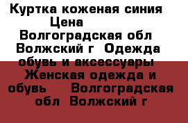 Куртка коженая синия › Цена ­ 1 500 - Волгоградская обл., Волжский г. Одежда, обувь и аксессуары » Женская одежда и обувь   . Волгоградская обл.,Волжский г.